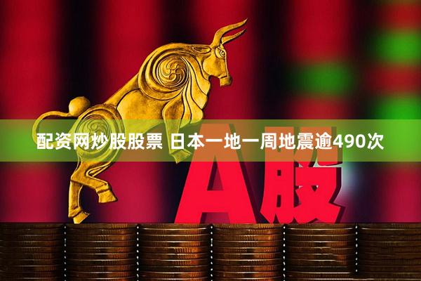 配资网炒股股票 日本一地一周地震逾490次