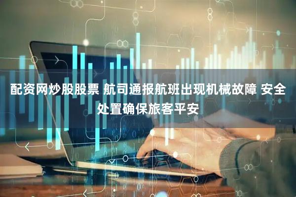 配资网炒股股票 航司通报航班出现机械故障 安全处置确保旅客平安