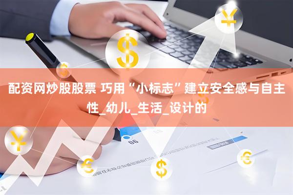 配资网炒股股票 巧用“小标志”建立安全感与自主性_幼儿_生活_设计的