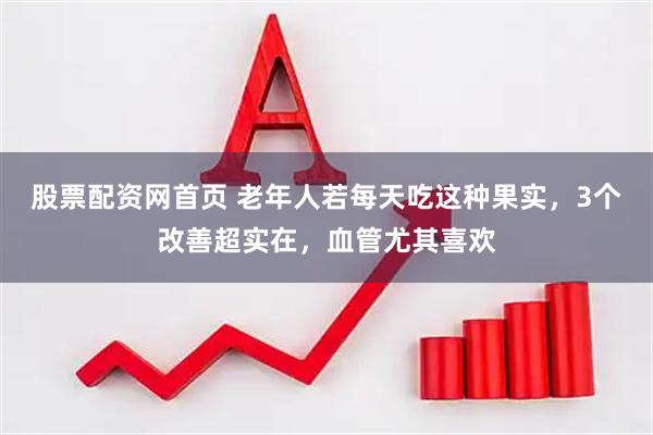 股票配资网首页 老年人若每天吃这种果实,3个改善超实在,血管尤其喜欢